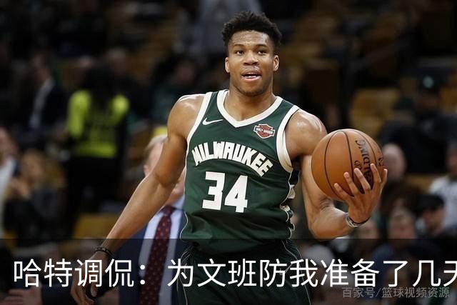 哈特调侃：为文班防我准备了几天 结果第一个回合看到的是尚帕尼