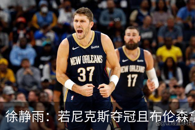 徐静雨：若尼克斯夺冠且布伦森拿FMVP 就和韦德有一拼 含金量高