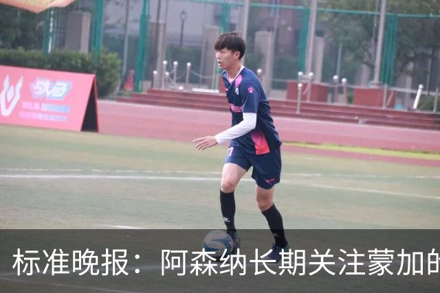 标准晚报：阿森纳长期关注蒙加的成长，相关各方也已经展开了对话